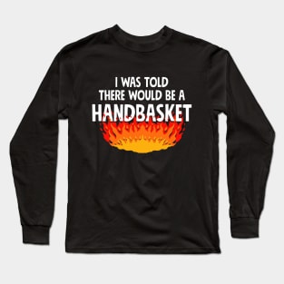 I Was Told There Would Be A Handbasket Long Sleeve T-Shirt